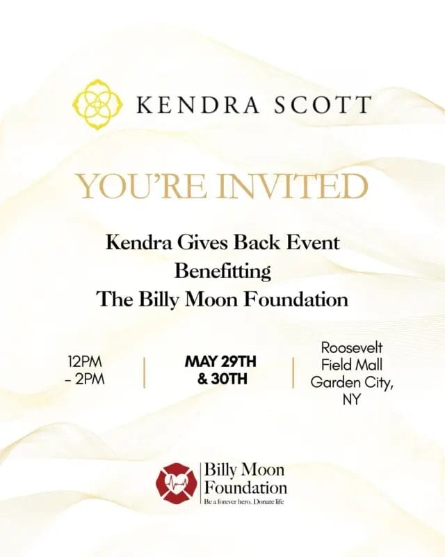 We’re so excited to partner with Kendra Scott for a special giveback event benefiting The Billy Moon Foundation.

Join us on May 30 from 12PM-2PM at Roosevelt Field Mall for an afternoon of shopping, complimentary sips & sweets, and giving back to a mission that means so much to us.

20% of your purchase will support The Billy Moon Foundation when you mention the giveback at checkout.

Can’t make it in person? You can also shop online from 5/29-5/30 and use code: GIVEBACK-LMHEI

Every purchase helps us continue supporting families, raising awareness for organ donation, and honoring Billy’s legacy.

We hope to see you there!

#KendraScott #KendraGivesBack #BillyMoonFoundation #DonateLife